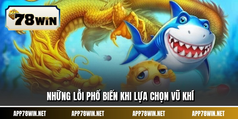 Những lỗi phổ biến khi lựa chọn vũ khí